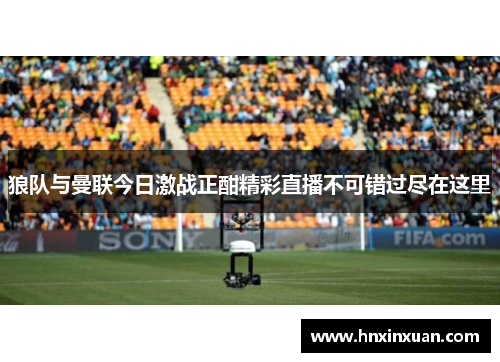 狼队与曼联今日激战正酣精彩直播不可错过尽在这里