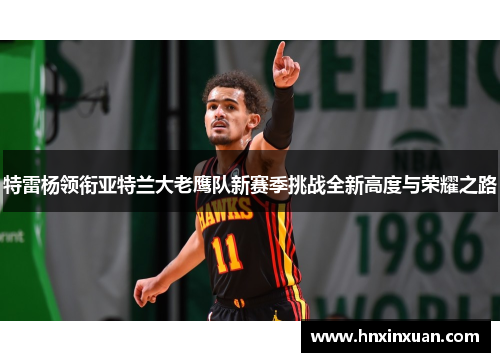 特雷杨领衔亚特兰大老鹰队新赛季挑战全新高度与荣耀之路